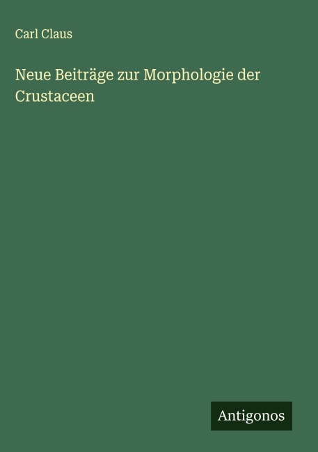 Neue Beiträge zur Morphologie der Crustaceen - Carl Claus