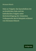 Itala un Vulgata: das Sprachidiom der urchristlichen Itala und der katholischen Vulgata unter Berücksichtigung der römischen Volkssprache durch Beispiele erläutert von Hermann Rönsch - Hermann Rönsch