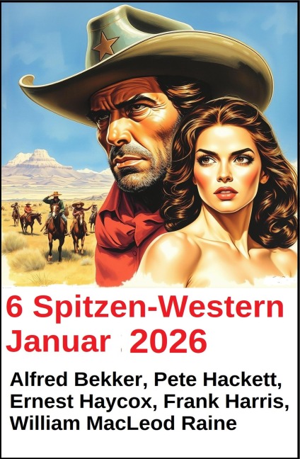6 Spitzen-Western Januar 2025 - Alfred Bekker, Frank Harris, Pete Hackett, Ernest Haycox, William Macleod Raine