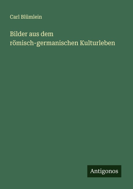 Bilder aus dem römisch-germanischen Kulturleben - Carl Blümlein