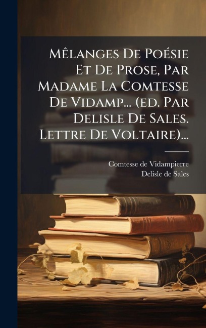 MÃalanges De PoÃ(c)sie Et De Prose, Par Madame La Comtesse De Vidamp... (ed. Par Delisle De Sales. Lettre De Voltaire)... - Comtesse De Vidampierre