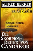 Alfred Bekker schrieb als Brian Carisi: Die Skorpion-Reiter von Candakor - Science Fiction Abenteuer - Alfred Bekker