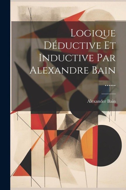 Logique Déductive Et Inductive Par Alexandre Bain ...... - Alexander Bain