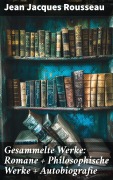 Cover-Bild zum Titel 'Gesammelte Werke: Romane + Philosophische Werke + Autobiografie' von 'Jean Jacques Rousseau'