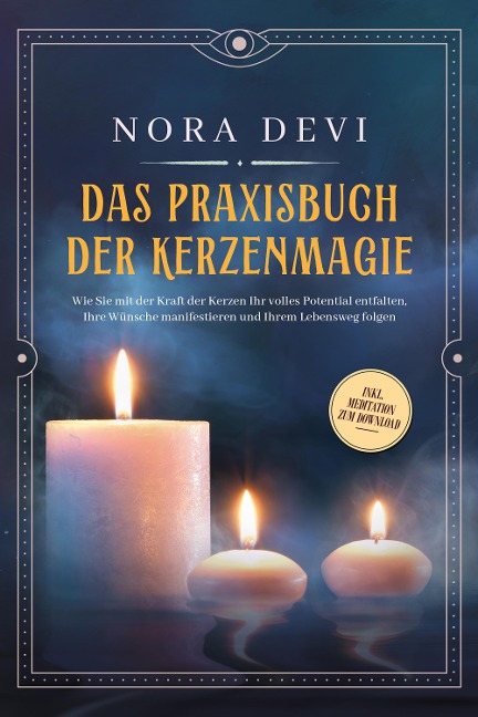 Das Praxisbuch der Kerzenmagie: Wie Sie mit der Kraft der Kerzen Ihr volles Potential entfalten, Ihre Wünsche manifestieren und Ihrem Lebensweg folgen - inkl. Meditation zum Download - Nora Devi