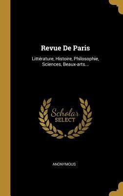 Revue De Paris: Littérature, Histoire, Philosophie, Sciences, Beaux-arts... - Anonymous