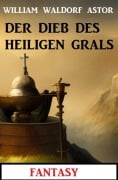 Cover-Bild zum Titel 'Der Dieb des Heiligen Grals: Fantasy: Professor Vaini 5' von 'William Waldorf Astor'