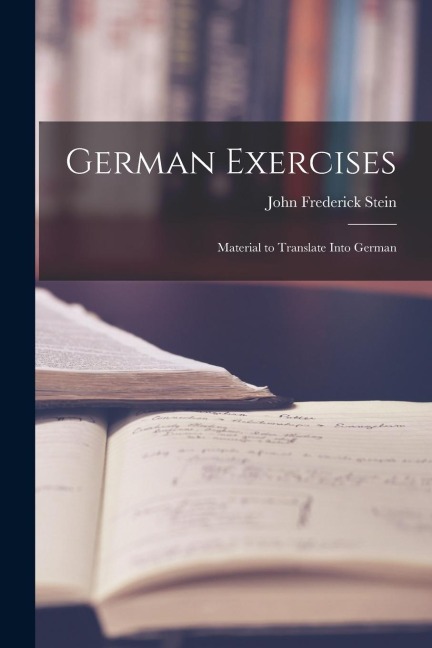 German Exercises: Material to Translate Into German - John Frederick Stein