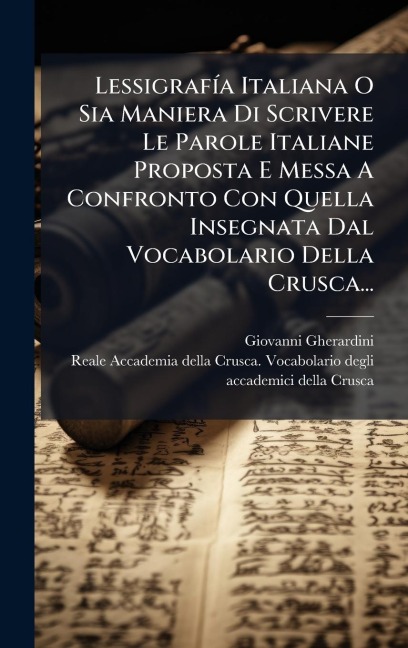 LessigrafÃ-a Italiana O Sia Maniera Di Scrivere Le Parole Italiane Proposta E Messa A Confronto Con Quella Insegnata Dal Vocabolario Della Crusca... - Giovanni Gherardini