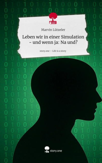 Leben wir in einer Simulation - und wenn ja: Na und?. Life is a Story - story.one - Marvin Lützeler
