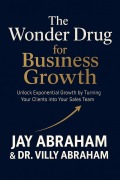 Cover-Bild zum Titel 'The Wonder Drug for Business Growth - Unlock Exponential Growth by Turning Your Clients into Your Sales Team' von 'Jay Abraham, Villy Abraham'