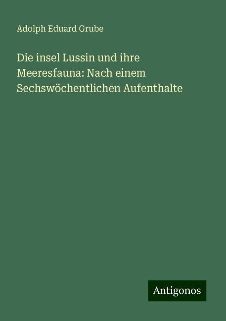 Die insel Lussin und ihre Meeresfauna: Nach einem Sechswöchentlichen Aufenthalte - Adolph Eduard Grube