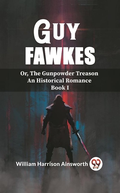Guy Fawkes Or, The Gunpowder Treason An Historical Romance Book I - Ainsworth William Harrison