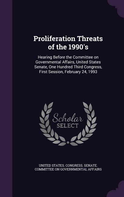 Proliferation Threats of the 1990's: Hearing Before the Committee on Governmental Affairs, United States Senate, One Hundred Third Congress, First Ses - 