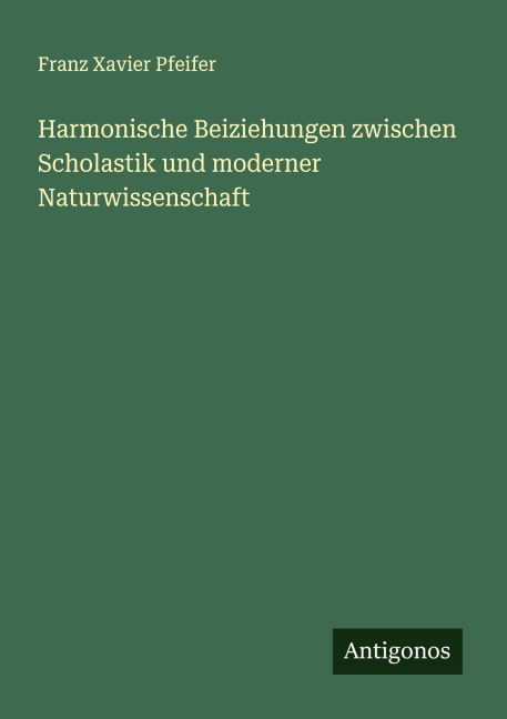 Harmonische Beiziehungen zwischen Scholastik und moderner Naturwissenschaft - Franz Xavier Pfeifer