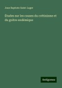 Études sur les causes du crétinisme et du goitre endémique - Jean Baptiste Saint-Lager