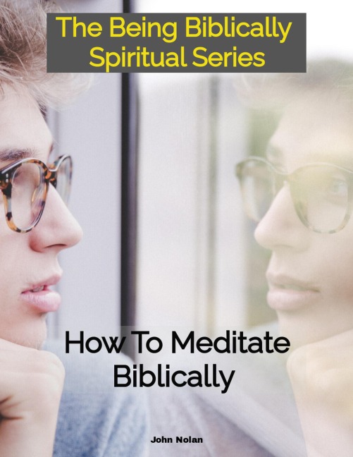 How To Meditate Biblically (Being Biblically Spiritual) - John Nolan