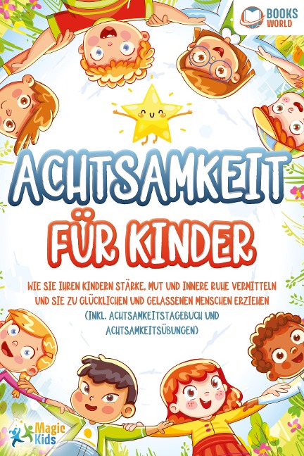 Achtsamkeit für Kinder: Wie Sie Ihren Kindern Stärke, Mut und innere Ruhe vermitteln und sie zu glücklichen und gelassenen Menschen erziehen (Inkl. Achtsamkeitstagebuch und Achtsamkeitsübungen) - Magic Kids