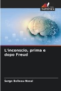 L'inconscio, prima e dopo Freud - Serge Boileau-Nosal