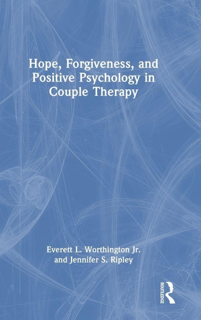 Hope, Forgiveness, and Positive Psychology in Couple Therapy - Everett L. Worthington Jr., Jennifer S. Ripley