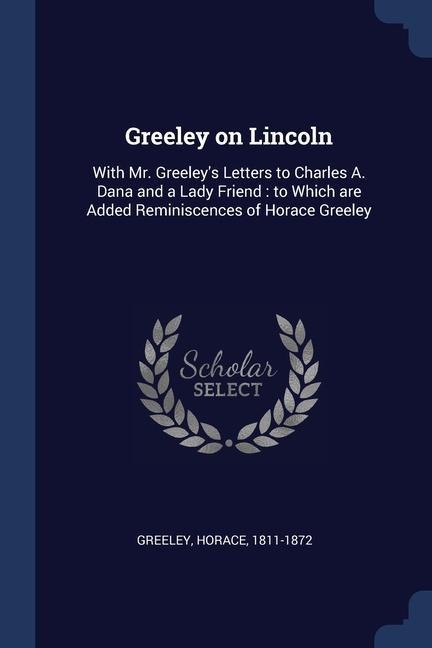 Greeley on Lincoln - Horace Greeley