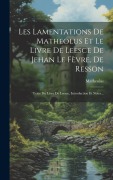 Cover-Bild zum Titel 'Les Lamentations De Matheolus Et Le Livre De Leesce De Jehan Le Fèvre, De Resson: Texte Du Livre De Leesce, Introduction Et Notes...' von ''