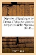 Dépêches Télégraphiques de l'Armée d'Afrique Et Détails Des Victoires Remportées Sur Les Algériens - Noailles