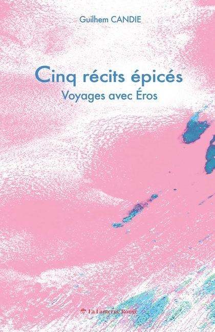 Cinq récits épicés, voyage avec Éros - Guilhem Candie
