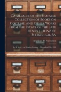 Cover-Bild zum Titel 'Catalogue of the Notable Collection of Books on Costume, and Other Works From the Estate of the Late Henry J. Heinz of Pittsburgh, Pa.: to Be Sold ...' von ''