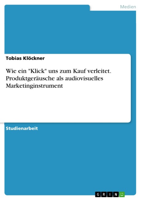 Wie ein "Klick" uns zum Kauf verleitet. Produktgeräusche als audiovisuelles Marketinginstrument - Tobias Klöckner