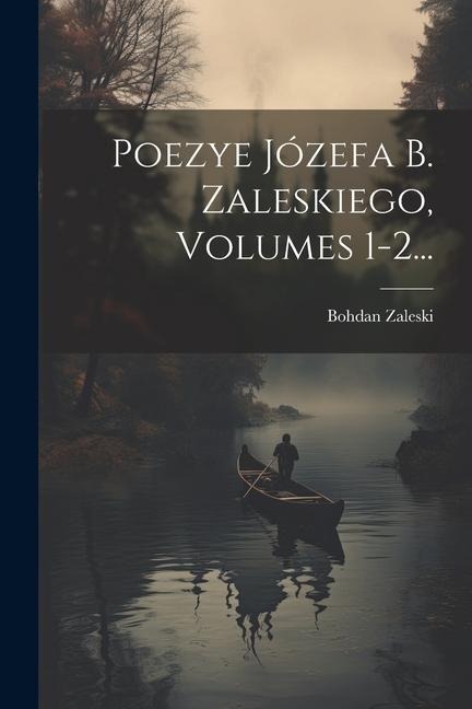 Poezye Józefa B. Zaleskiego, Volumes 1-2... - Bohdan Zaleski