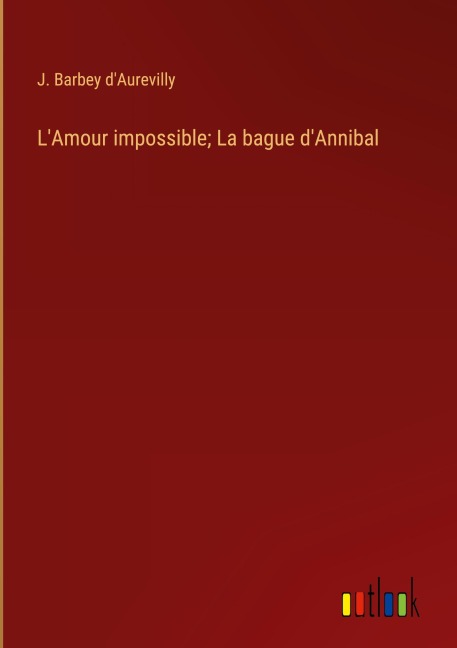 L'Amour impossible; La bague d'Annibal - J. Barbey D'Aurevilly