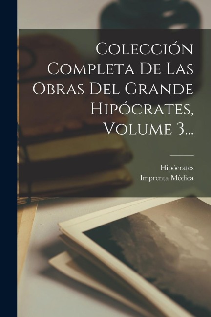Colección Completa De Las Obras Del Grande Hipócrates, Volume 3... - 