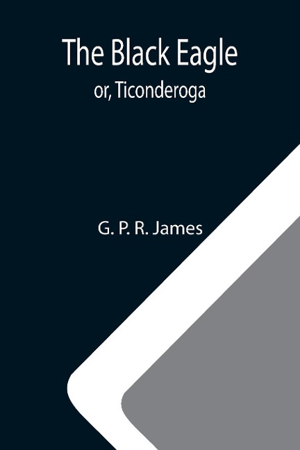 The Black Eagle; or, Ticonderoga - G. P. R. James