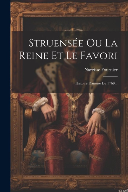 Struensée Ou La Reine Et Le Favori: Histoire Danoise De 1769... - Narcisse Fournier