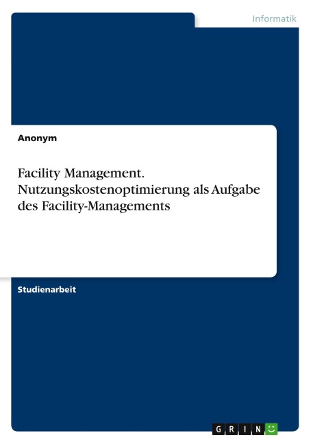 Facility Management. Nutzungskostenoptimierung als Aufgabe des Facility-Managements - Anonymous
