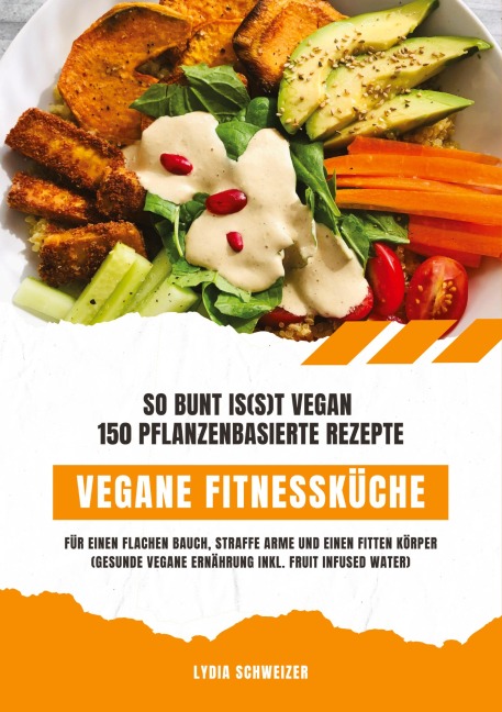 Vegane Fitnessküche: So bunt is(s)t vegan - 150 pflanzenbasierte Rezepte für einen flachen Bauch, straffe Arme und einen fitten Körper (Gesunde vegane Ernährung inkl. Fruit Infused Water) - Lydia Schweizer