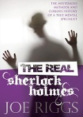 The Real Sherlock Holmes: The Mysterious Methods and Curious History of a True Mental Specialist - Joe Riggs