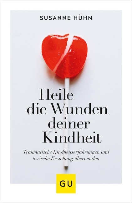 Heile die Wunden deiner Kindheit - Susanne Hühn