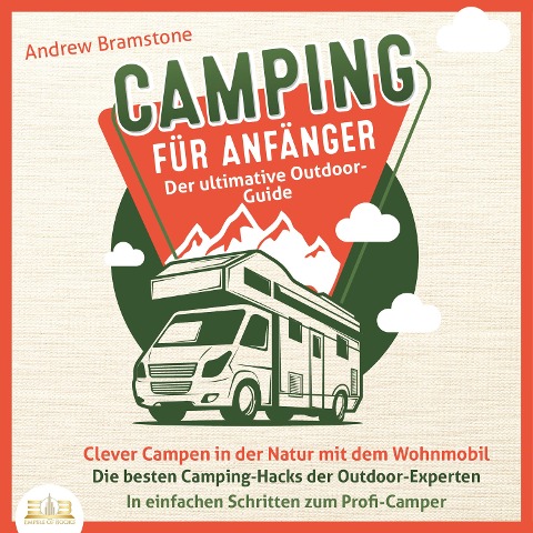 Camping für Anfänger - Der ultimative Outdoor-Guide: Clever Campen in der Natur mit dem Wohnmobil - Die besten Camping-Hacks der Outdoor-Experten - In einfachen Schritten zum Profi-Camper - Andrew Bramstone