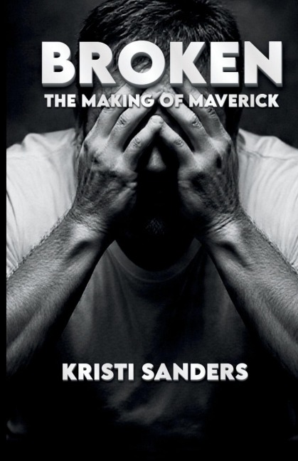Broken The Making of Maverick - Kristi Sanders