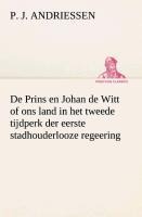 De Prins en Johan de Witt of ons land in het tweede tijdperk der eerste stadhouderlooze regeering - P. J. Andriessen