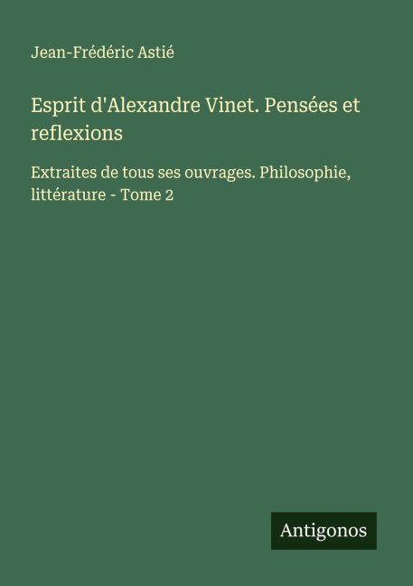 Esprit d'Alexandre Vinet. Pensées et reflexions - Jean-Frédéric Astié