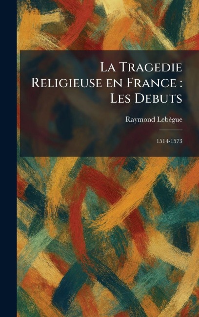 La Tragedie Religieuse en France - Raymond Lebe?gue