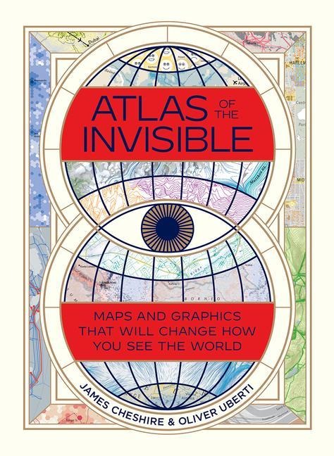 Atlas of the Invisible: Maps and Graphics That Will Change How You See the World - James Cheshire, Oliver Uberti
