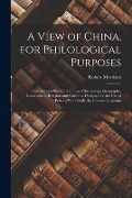 A View of China, for Philological Purposes; Containing a Sketch of Chinese Chronology, Geography, Government, Religion and Customs. Designed for the U - 