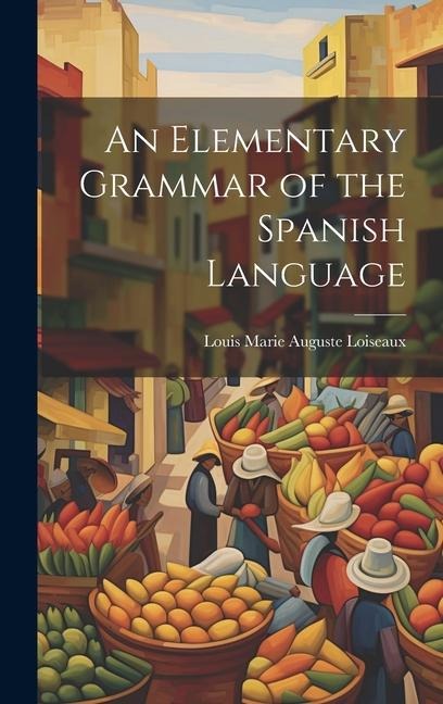 An Elementary Grammar of the Spanish Language - Louis Marie Auguste Loiseaux