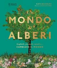 Un mondo di alberi. Sceglierli, piantarli, curarli e... cambiare il mondo - Kate Bradbury