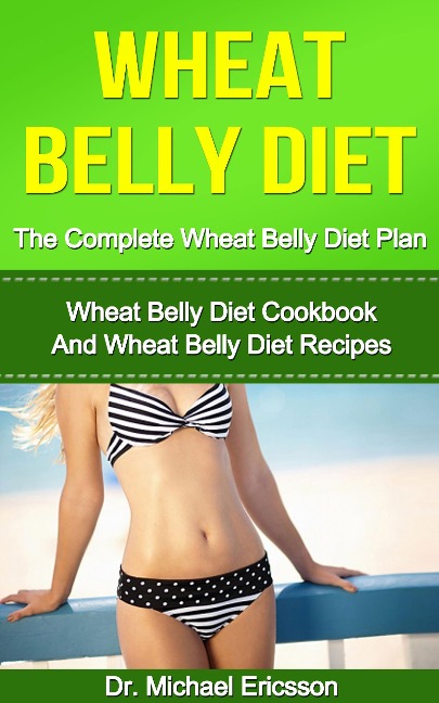 Wheat Belly Diet: The Complete Wheat Belly Diet Plan: Wheat Belly Diet Cookbook And Wheat Belly Diet Recipes - Michael Ericsson