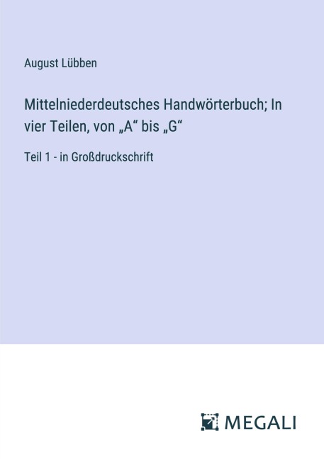 Mittelniederdeutsches Handwörterbuch; In vier Teilen, von "A" bis "G" - August Lübben